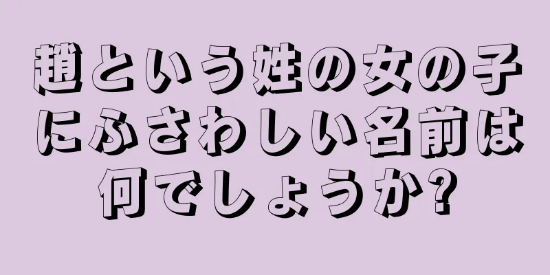 趙という姓の女の子にふさわしい名前は何でしょうか?