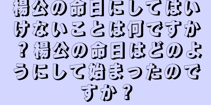楊公の命日にしてはいけないことは何ですか？楊公の命日はどのようにして始まったのですか？