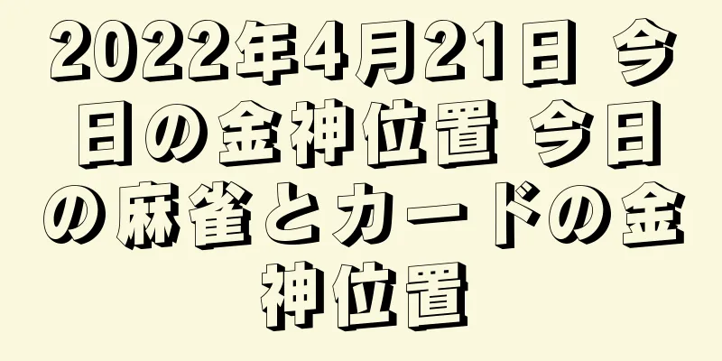 2022年4月21日 今日の金神位置 今日の麻雀とカードの金神位置