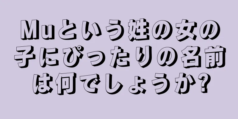 Muという姓の女の子にぴったりの名前は何でしょうか?