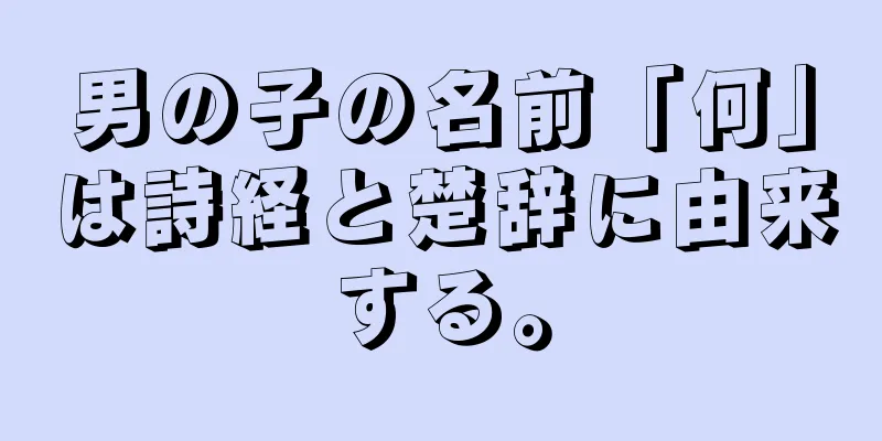 男の子の名前「何」は詩経と楚辞に由来する。