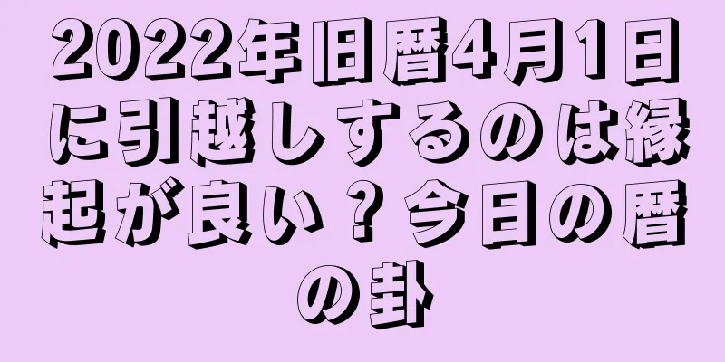2022年旧暦4月1日に引越しするのは縁起が良い？今日の暦の卦