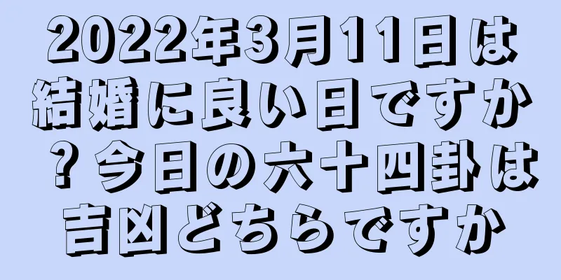 2022年3月11日は結婚に良い日ですか？今日の六十四卦は吉凶どちらですか