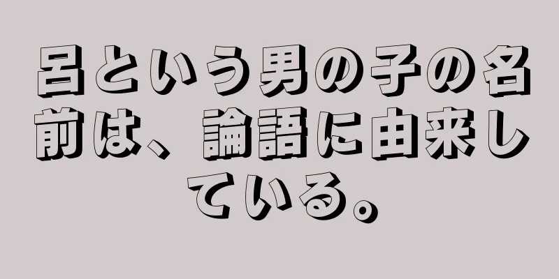 呂という男の子の名前は、論語に由来している。