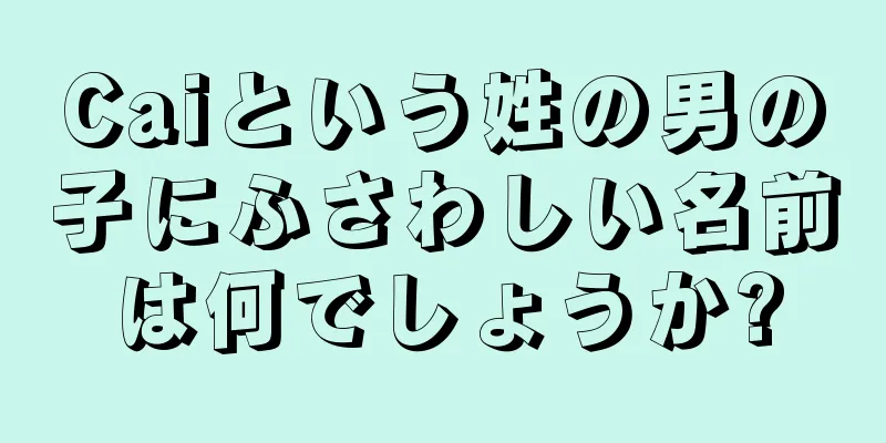 Caiという姓の男の子にふさわしい名前は何でしょうか?