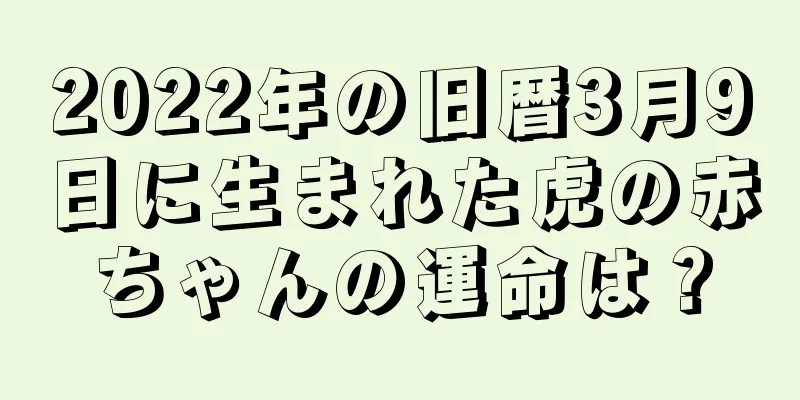 2022年の旧暦3月9日に生まれた虎の赤ちゃんの運命は？