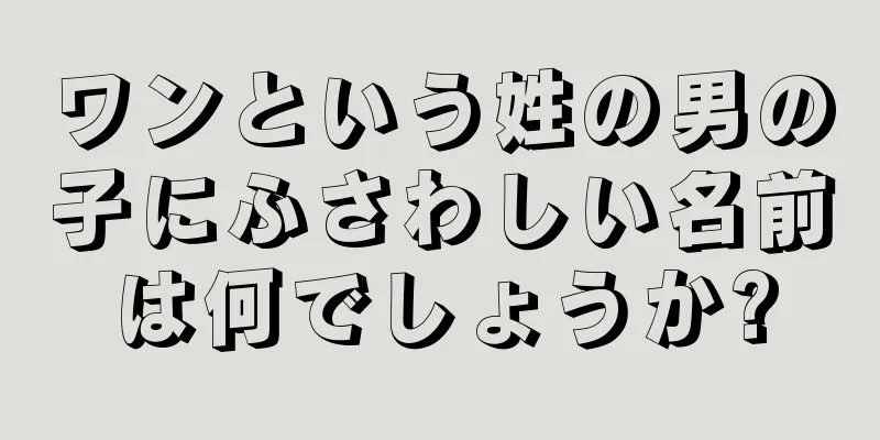 ワンという姓の男の子にふさわしい名前は何でしょうか?