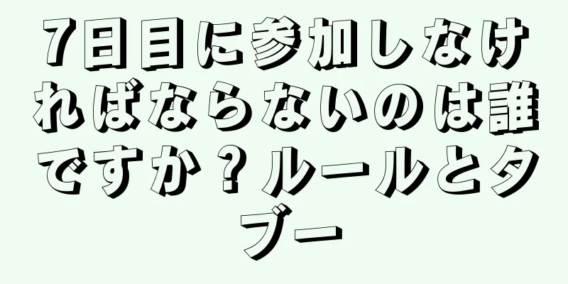 7日目に参加しなければならないのは誰ですか？ルールとタブー