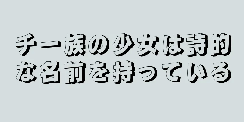 チー族の少女は詩的な名前を持っている