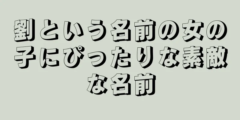 劉という名前の女の子にぴったりな素敵な名前