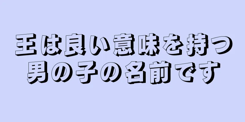 王は良い意味を持つ男の子の名前です