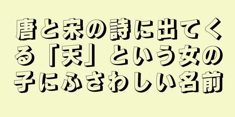 唐と宋の詩に出てくる「天」という女の子にふさわしい名前