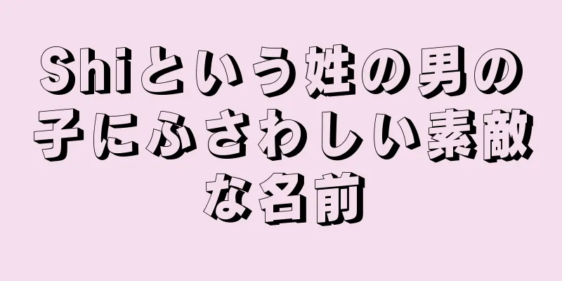 Shiという姓の男の子にふさわしい素敵な名前