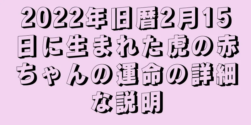 2022年旧暦2月15日に生まれた虎の赤ちゃんの運命の詳細な説明