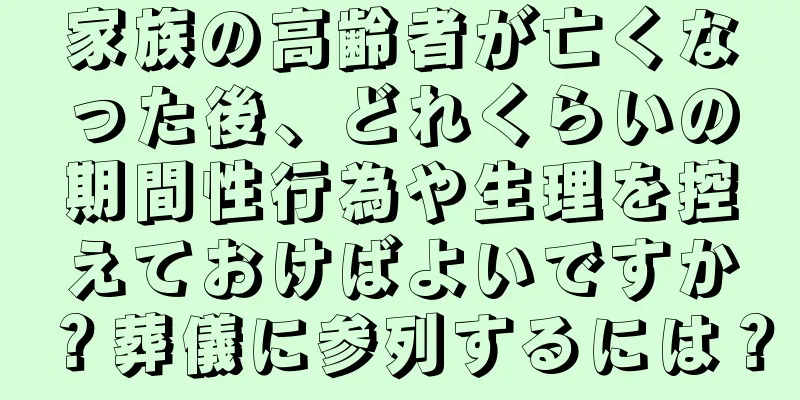 家族の高齢者が亡くなった後、どれくらいの期間性行為や生理を控えておけばよいですか？葬儀に参列するには？