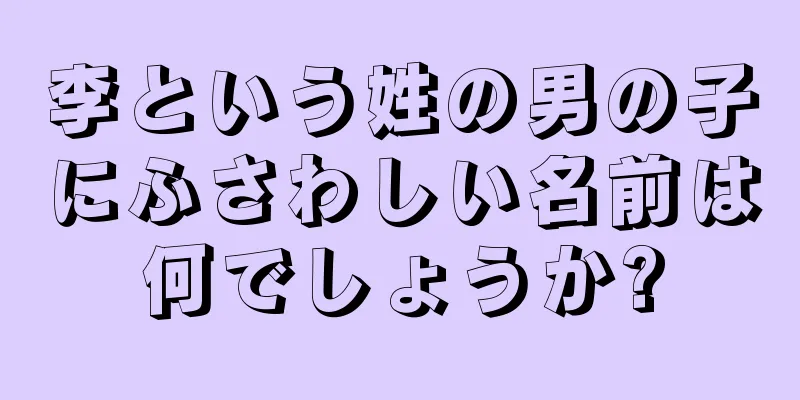 李という姓の男の子にふさわしい名前は何でしょうか?