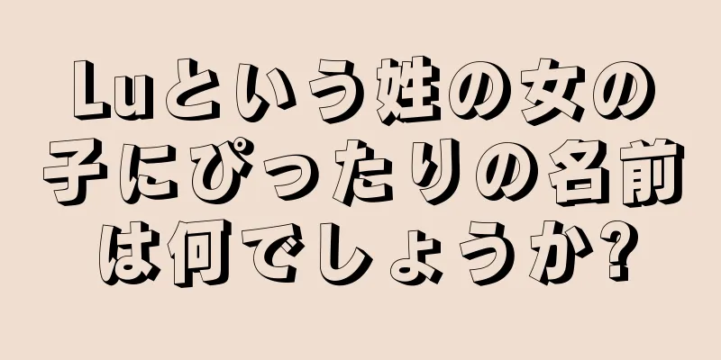 Luという姓の女の子にぴったりの名前は何でしょうか?