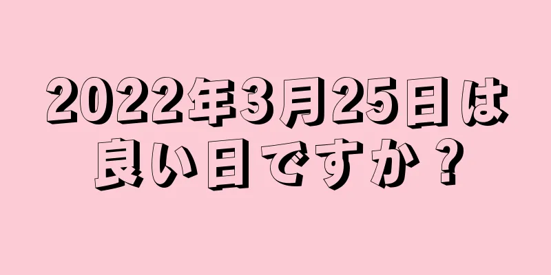 2022年3月25日は良い日ですか？