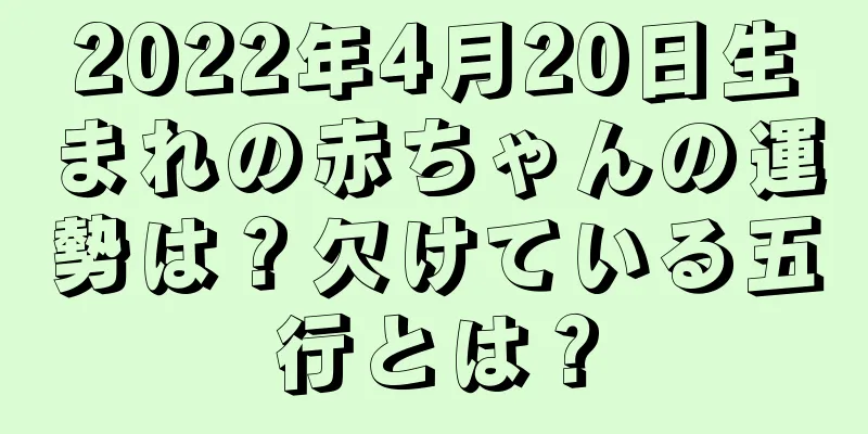 2022年4月20日生まれの赤ちゃんの運勢は？欠けている五行とは？