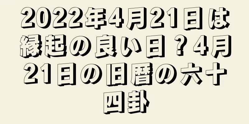 2022年4月21日は縁起の良い日？4月21日の旧暦の六十四卦