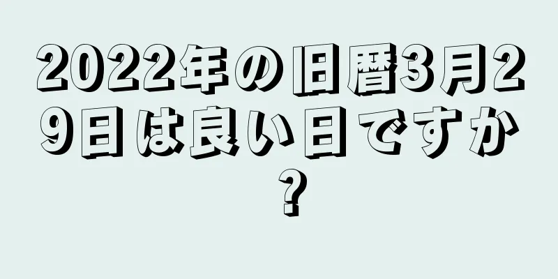 2022年の旧暦3月29日は良い日ですか？