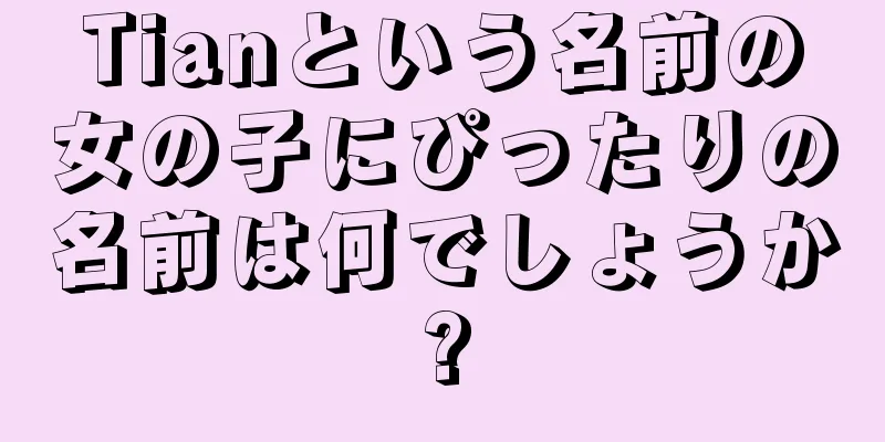Tianという名前の女の子にぴったりの名前は何でしょうか?