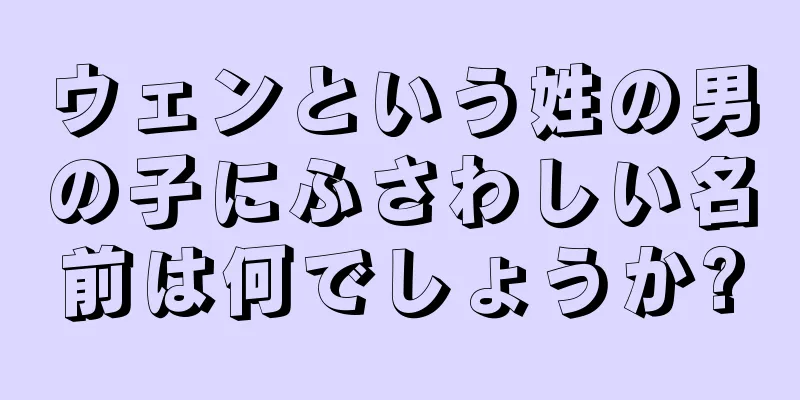 ウェンという姓の男の子にふさわしい名前は何でしょうか?