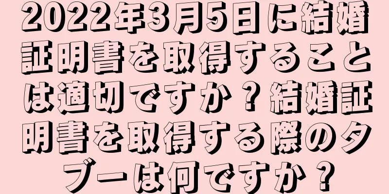2022年3月5日に結婚証明書を取得することは適切ですか？結婚証明書を取得する際のタブーは何ですか？