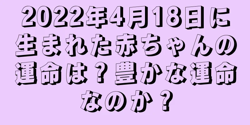 2022年4月18日に生まれた赤ちゃんの運命は？豊かな運命なのか？