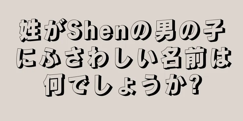 姓がShenの男の子にふさわしい名前は何でしょうか?