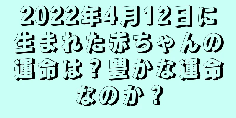 2022年4月12日に生まれた赤ちゃんの運命は？豊かな運命なのか？