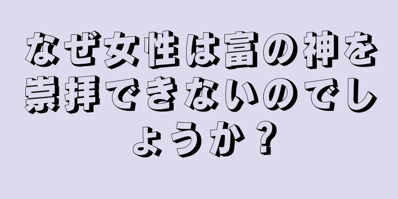 なぜ女性は富の神を崇拝できないのでしょうか？