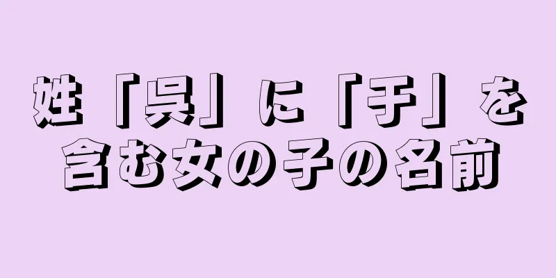 姓「呉」に「于」を含む女の子の名前