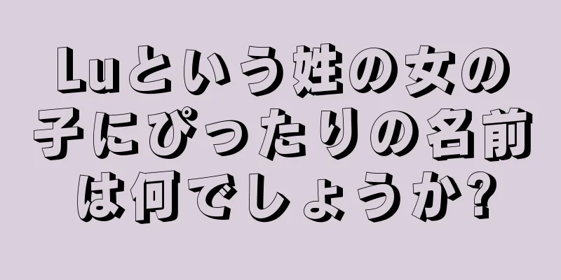 Luという姓の女の子にぴったりの名前は何でしょうか?