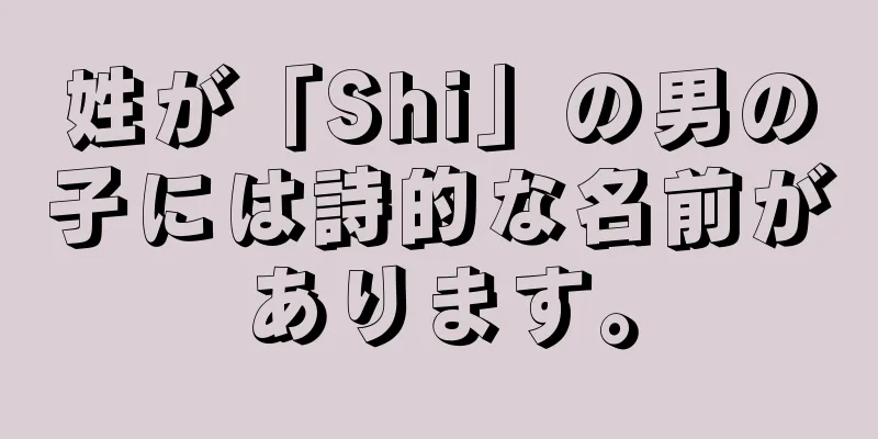 姓が「Shi」の男の子には詩的な名前があります。