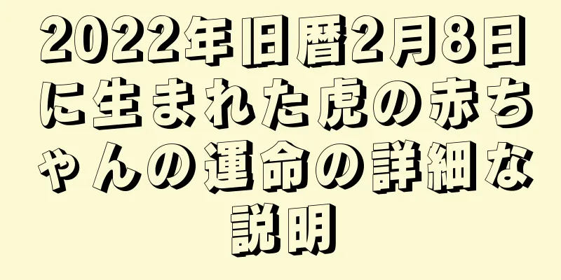 2022年旧暦2月8日に生まれた虎の赤ちゃんの運命の詳細な説明