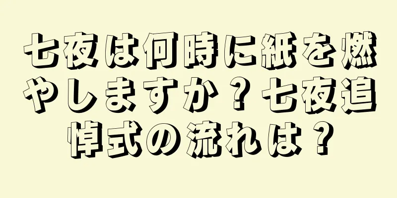 七夜は何時に紙を燃やしますか？七夜追悼式の流れは？