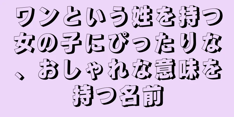 ワンという姓を持つ女の子にぴったりな、おしゃれな意味を持つ名前