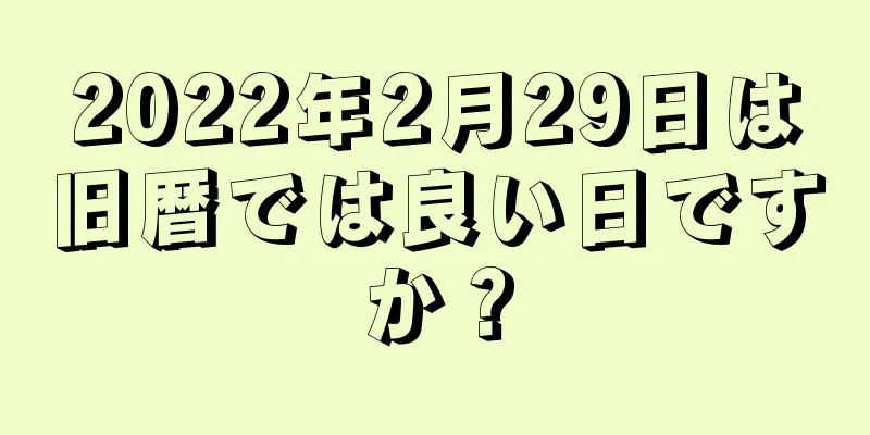 2022年2月29日は旧暦では良い日ですか？