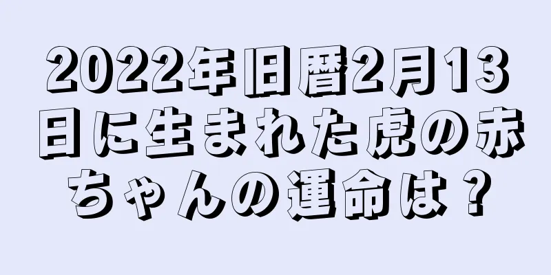 2022年旧暦2月13日に生まれた虎の赤ちゃんの運命は？