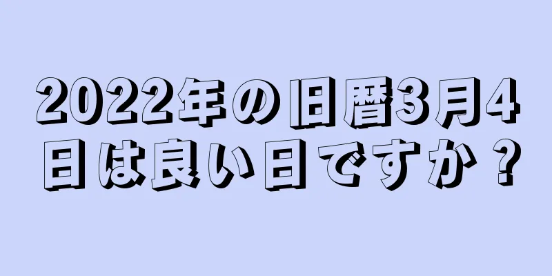 2022年の旧暦3月4日は良い日ですか？