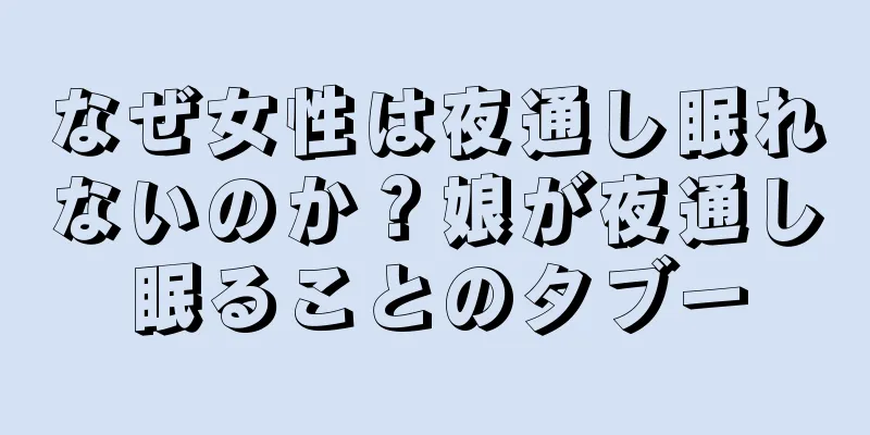 なぜ女性は夜通し眠れないのか？娘が夜通し眠ることのタブー