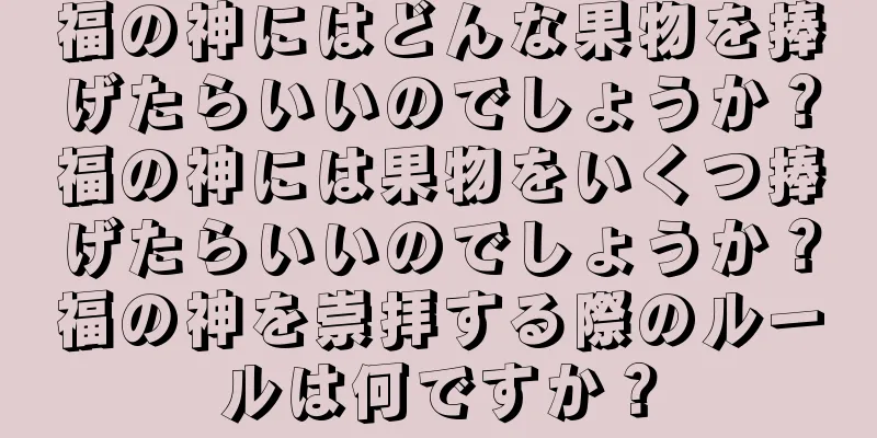 福の神にはどんな果物を捧げたらいいのでしょうか？福の神には果物をいくつ捧げたらいいのでしょうか？福の神を崇拝する際のルールは何ですか？
