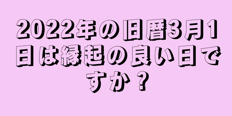 2022年の旧暦3月1日は縁起の良い日ですか？