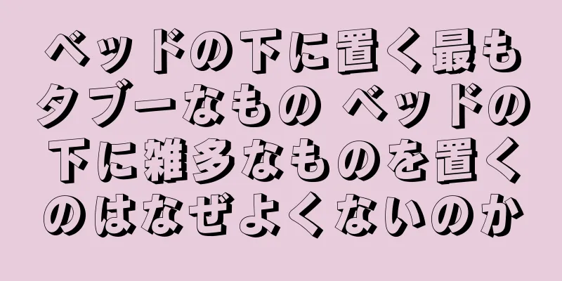 ベッドの下に置く最もタブーなもの ベッドの下に雑多なものを置くのはなぜよくないのか