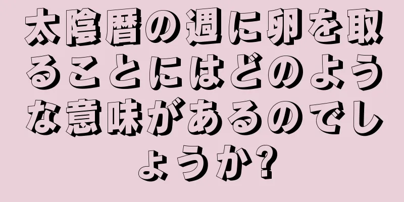 太陰暦の週に卵を取ることにはどのような意味があるのでしょうか?