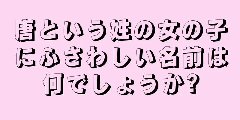 唐という姓の女の子にふさわしい名前は何でしょうか?