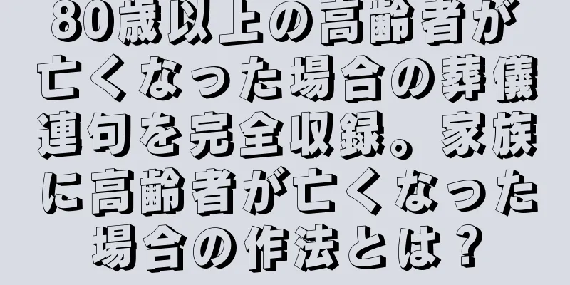 80歳以上の高齢者が亡くなった場合の葬儀連句を完全収録。家族に高齢者が亡くなった場合の作法とは？