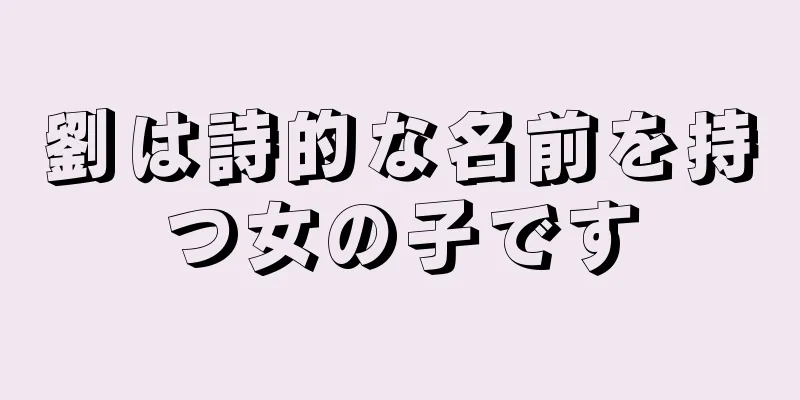 劉は詩的な名前を持つ女の子です