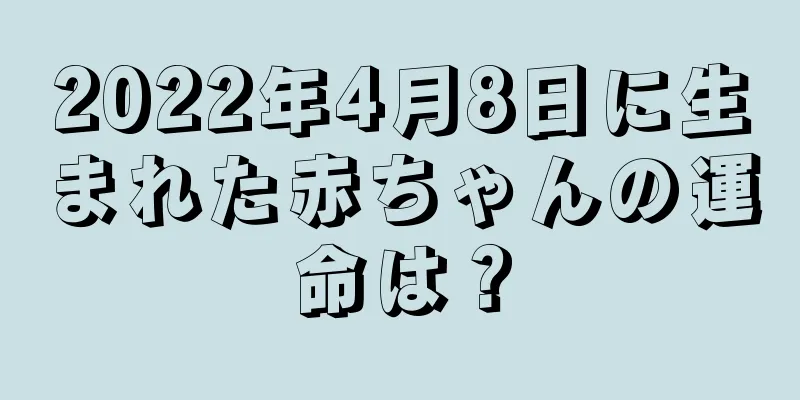 2022年4月8日に生まれた赤ちゃんの運命は？